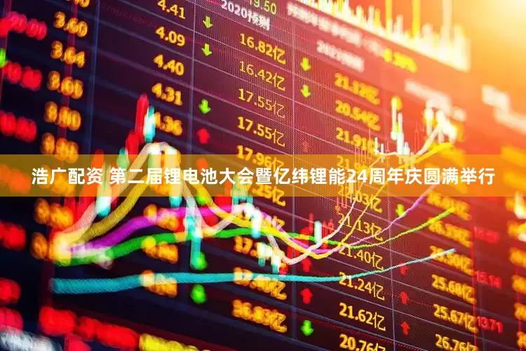 浩广配资 第二届锂电池大会暨亿纬锂能24周年庆圆满举行