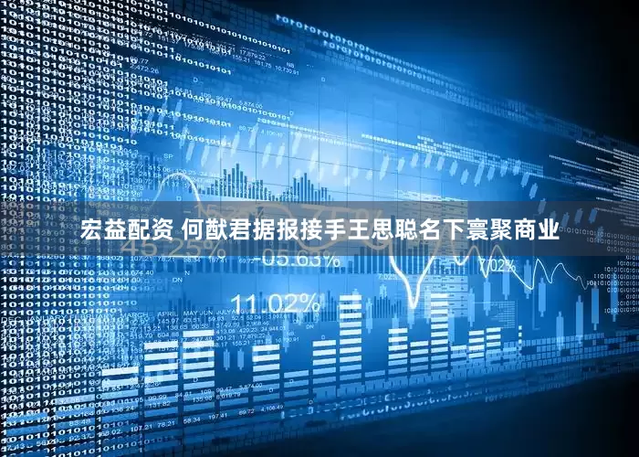 宏益配资 何猷君据报接手王思聪名下寰聚商业
