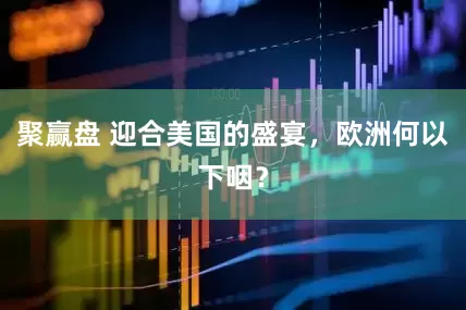 聚赢盘 迎合美国的盛宴，欧洲何以下咽？