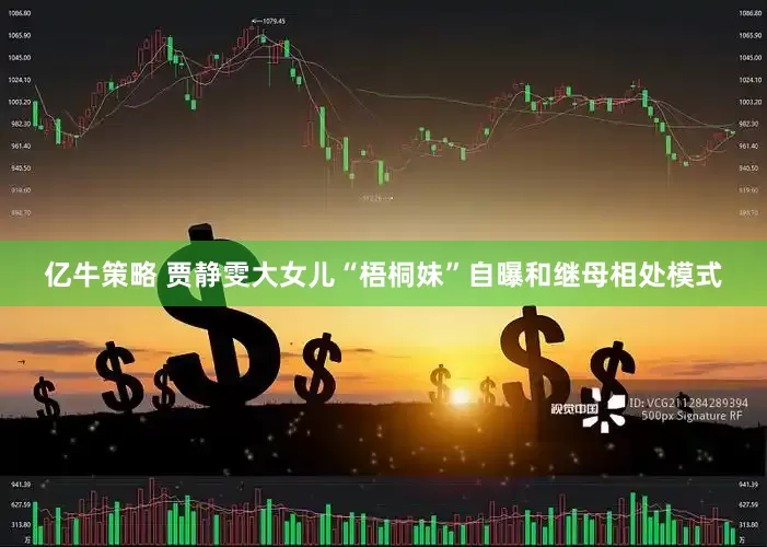 亿牛策略 贾静雯大女儿“梧桐妹”自曝和继母相处模式