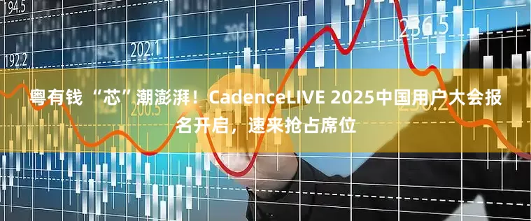 粤有钱 “芯”潮澎湃！CadenceLIVE 2025中国用户大会报名开启，速来抢占席位