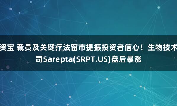 配资宝 裁员及关键疗法留市提振投资者信心！生物技术公司Sarepta(SRPT.US)盘后暴涨