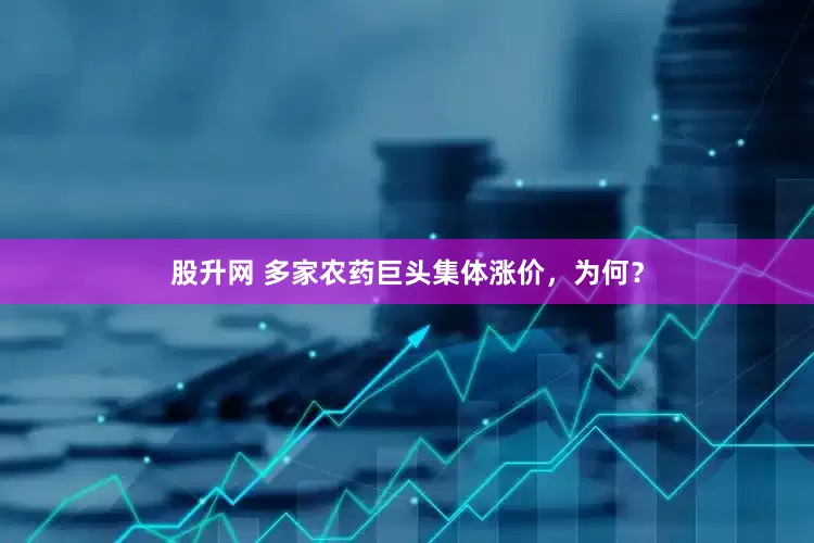 股升网 多家农药巨头集体涨价，为何？