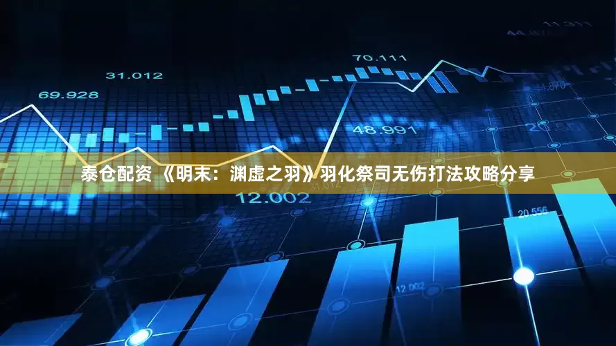 泰仓配资 《明末：渊虚之羽》羽化祭司无伤打法攻略分享