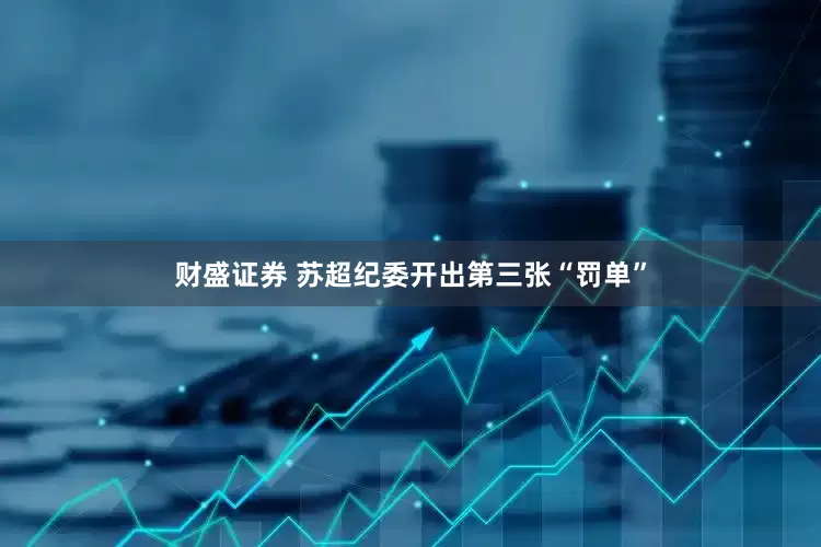 财盛证券 苏超纪委开出第三张“罚单”