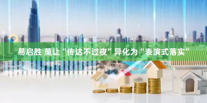 易启胜 莫让“传达不过夜”异化为“表演式落实”