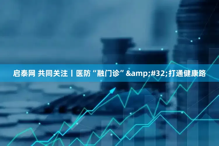 启泰网 共同关注丨医防“融门诊”&#32;打通健康路