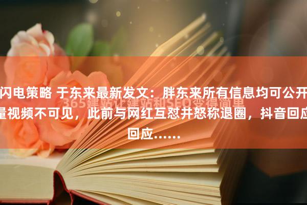 闪电策略 于东来最新发文：胖东来所有信息均可公开！大量视频不可见，此前与网红互怼并怒称退圈，抖音回应......