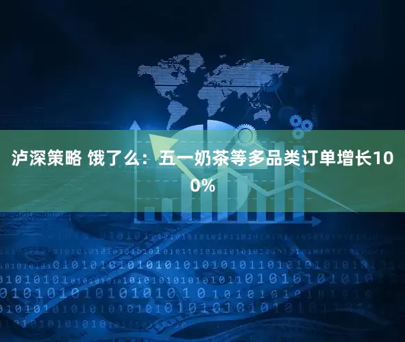 泸深策略 饿了么：五一奶茶等多品类订单增长100%