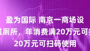 盈为国际 南京一商场设会员专属厕所，年消费满20万元可扫码使用