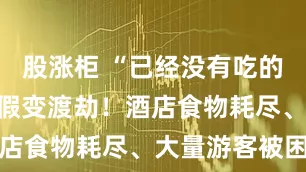 股涨柜 “已经没有吃的了”华女度假变渡劫！酒店食物耗尽、大量游客被困